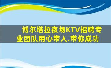 博尔塔拉夜场KTV招聘专业团队用心带人.带你成功