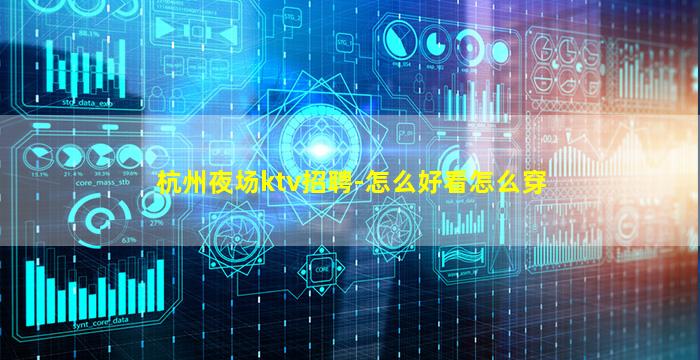 杭州夜场ktv招聘-怎么好看怎么穿